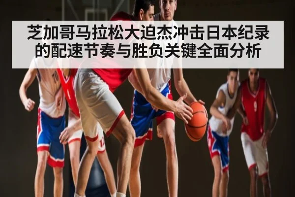 芝加哥马拉松大迫杰冲击日本纪录的配速节奏与胜负关键全面分析