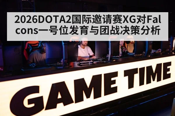 2026DOTA2国际邀请赛XG对Falcons一号位发育与团战决策分析